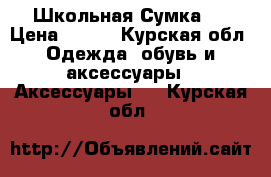 Школьная Сумка ! › Цена ­ 350 - Курская обл. Одежда, обувь и аксессуары » Аксессуары   . Курская обл.